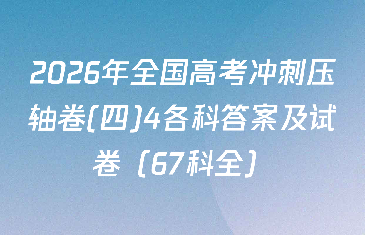 2026年全国高考冲刺压轴卷(四)4各科答案及试卷（67科全）