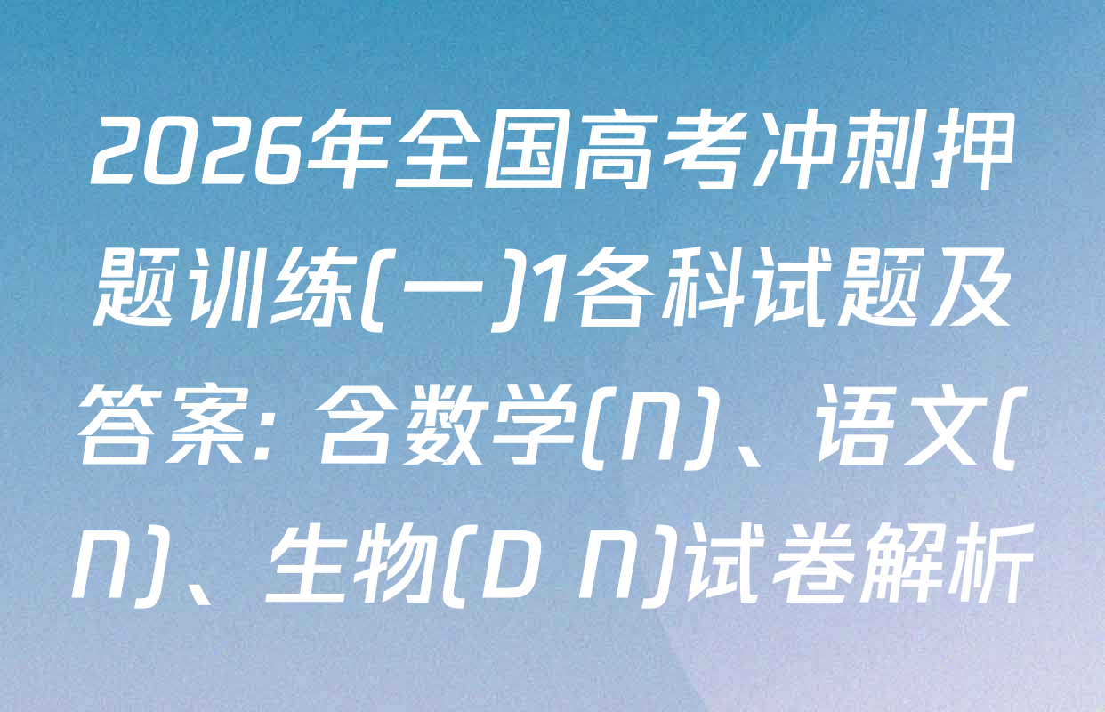 2026年全国高考冲刺押题训练(一)1各科试题及答案: 含数学(N)、语文(N)、生物(D N)试卷解析