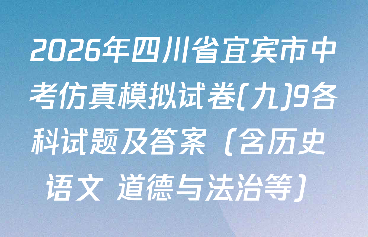 2026年四川省宜宾市中考仿真模拟试卷(九)9各科试题及答案（含历史 语文 道德与法治等）