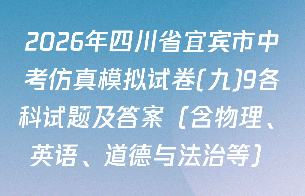 2026年四川省宜宾市中考仿真模拟试卷(九)9各科试题及答案（含物理、英语、道德与法治等）