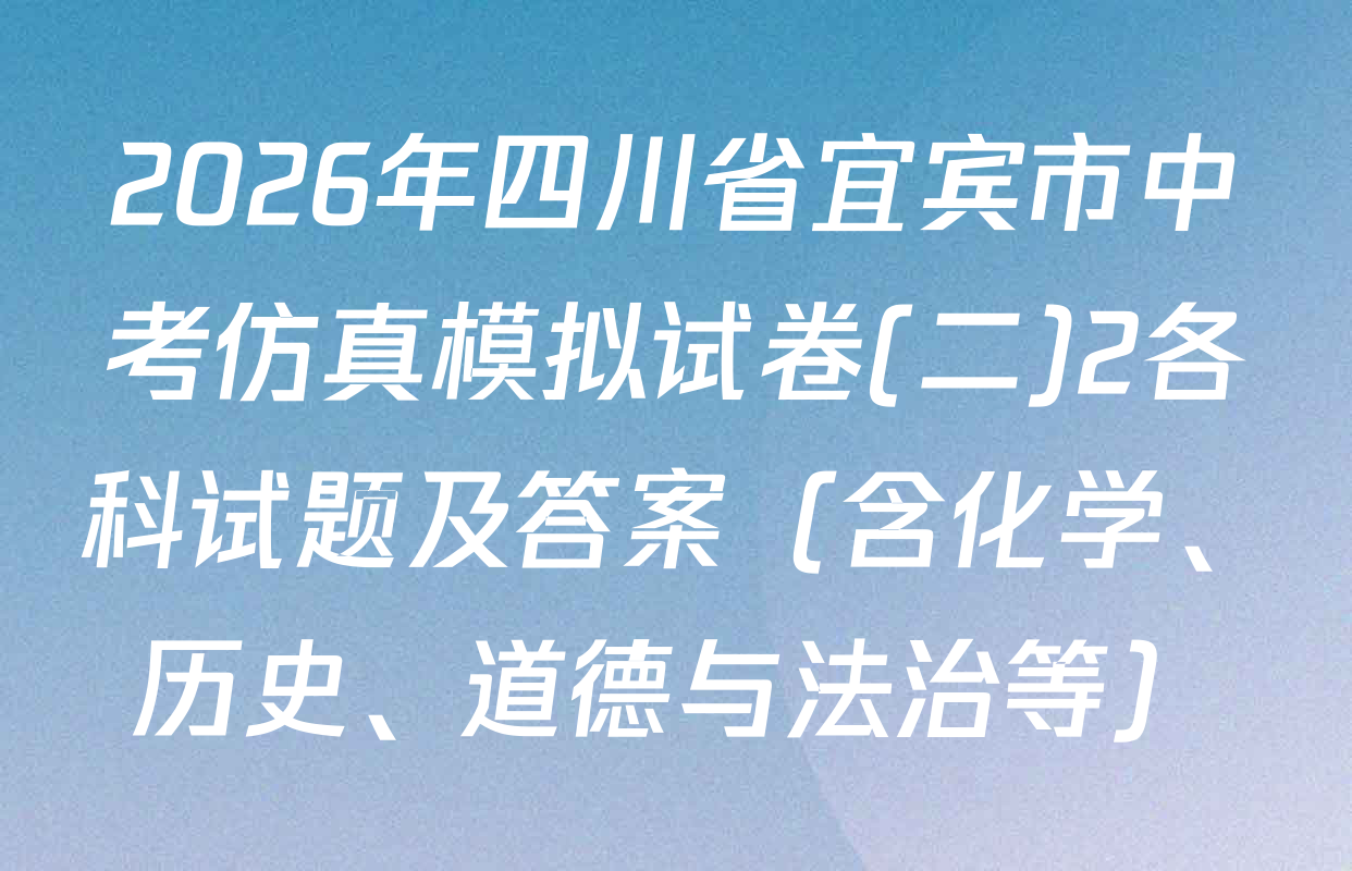 2026年四川省宜宾市中考仿真模拟试卷(二)2各科试题及答案（含化学、历史、道德与法治等）