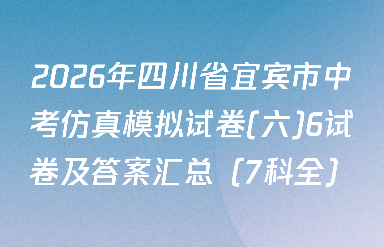 2026年四川省宜宾市中考仿真模拟试卷(六)6试卷及答案汇总（7科全）