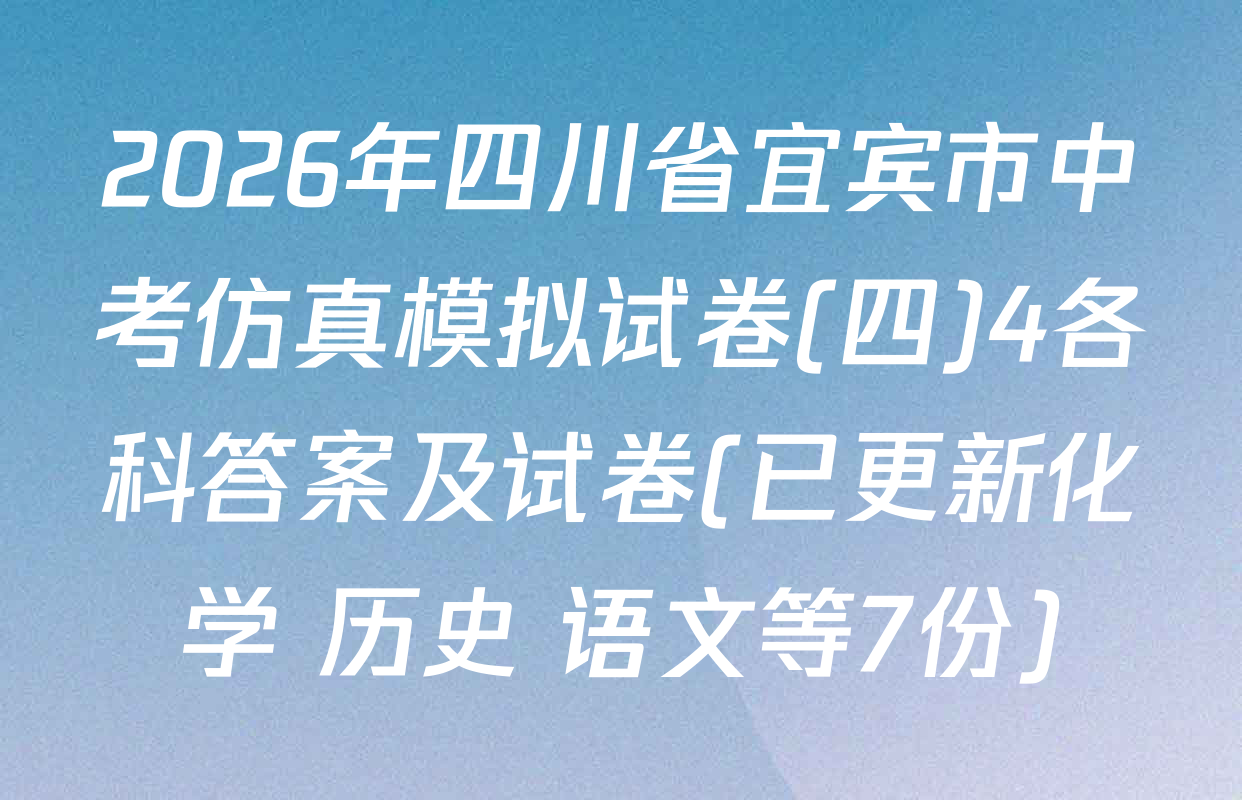 2026年四川省宜宾市中考仿真模拟试卷(四)4各科答案及试卷(已更新化学 历史 语文等7份)