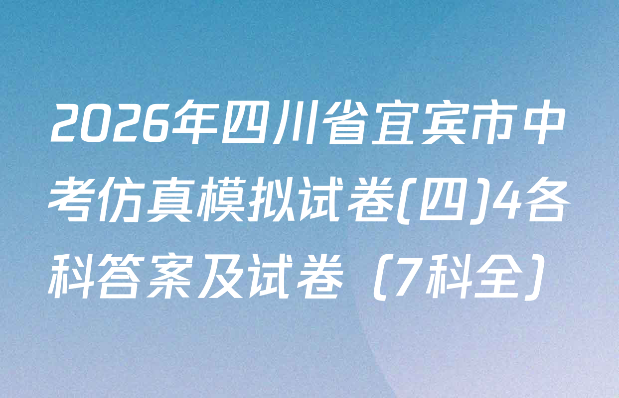 2026年四川省宜宾市中考仿真模拟试卷(四)4各科答案及试卷（7科全）