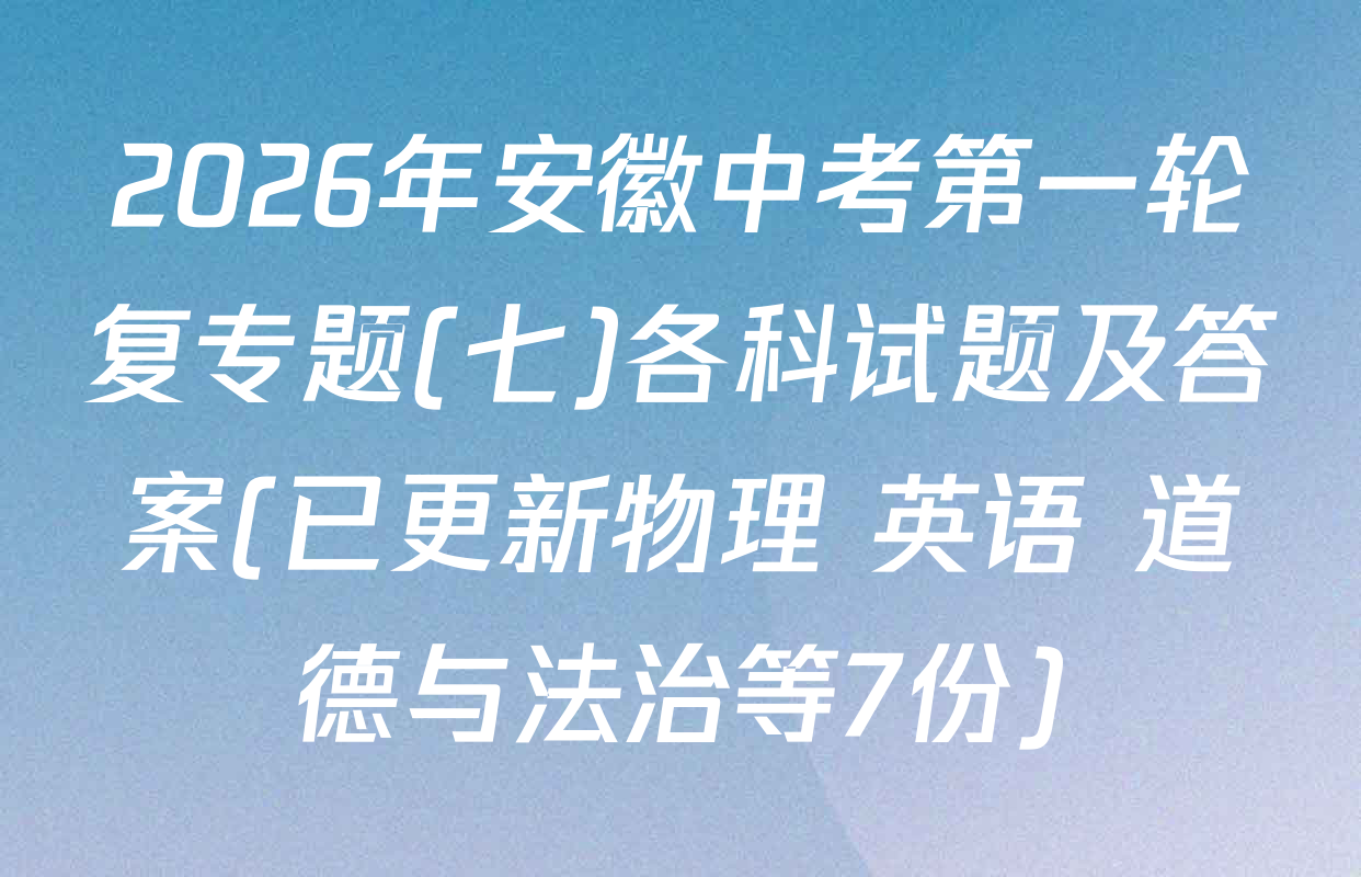 2026年安徽中考第一轮复专题(七)各科试题及答案(已更新物理 英语 道德与法治等7份)