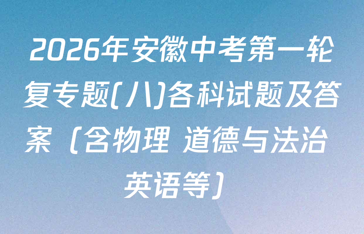 2026年安徽中考第一轮复专题(八)各科试题及答案（含物理 道德与法治 英语等）