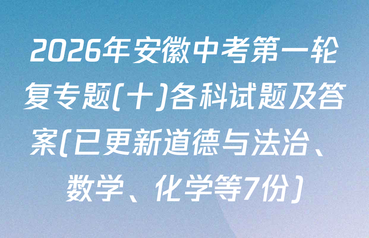 2026年安徽中考第一轮复专题(十)各科试题及答案(已更新道德与法治、数学、化学等7份)