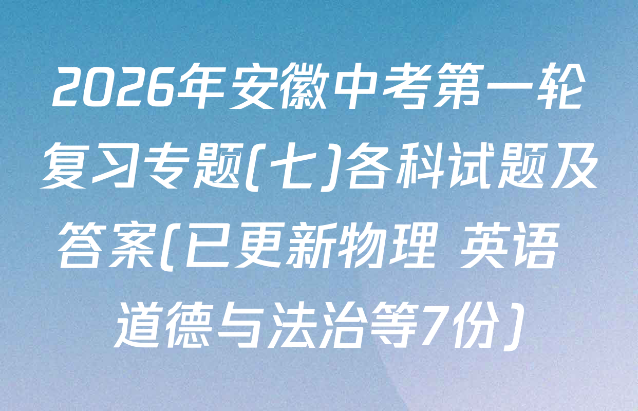 2026年安徽中考第一轮复习专题(七)各科试题及答案(已更新物理 英语 道德与法治等7份)