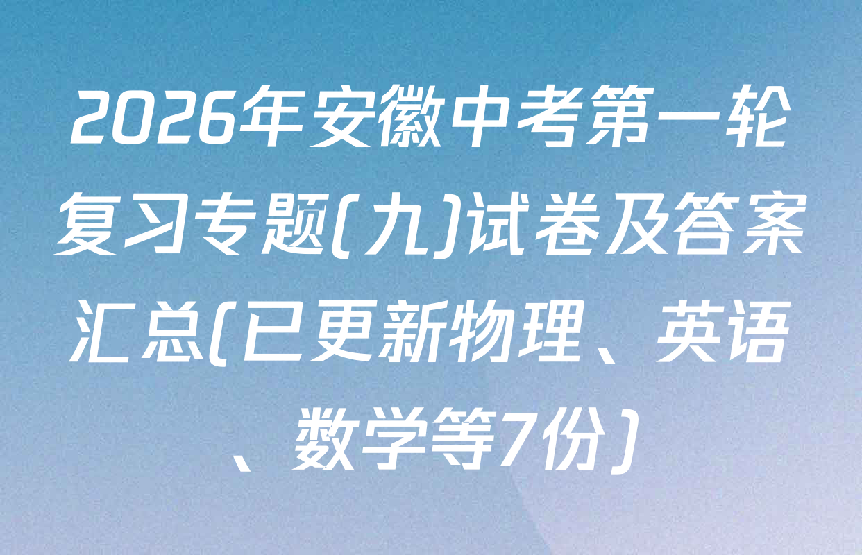 2026年安徽中考第一轮复习专题(九)试卷及答案汇总(已更新物理、英语、数学等7份)