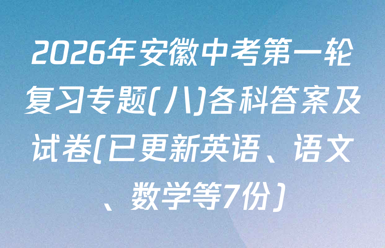 2026年安徽中考第一轮复习专题(八)各科答案及试卷(已更新英语、语文、数学等7份)