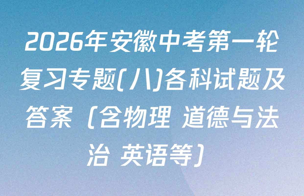 2026年安徽中考第一轮复习专题(八)各科试题及答案（含物理 道德与法治 英语等）