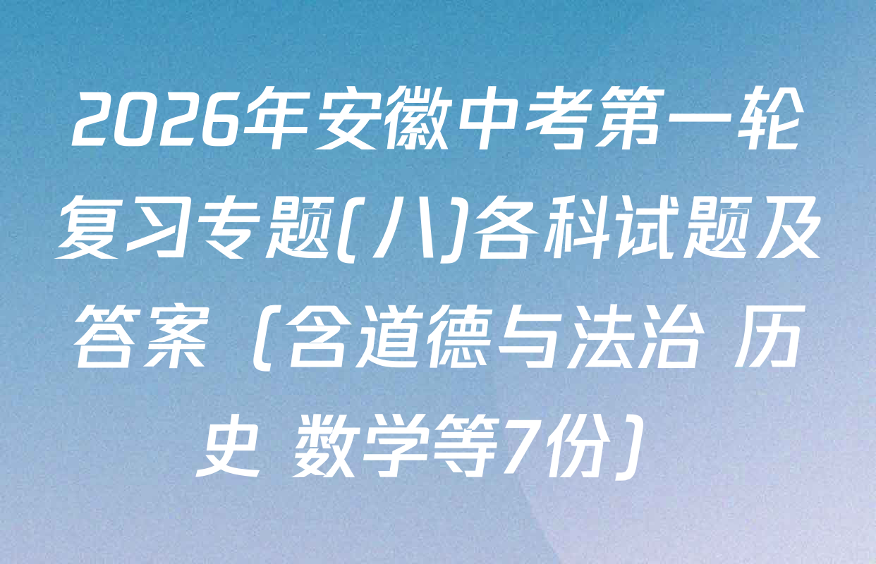 2026年安徽中考第一轮复习专题(八)各科试题及答案（含道德与法治 历史 数学等7份）