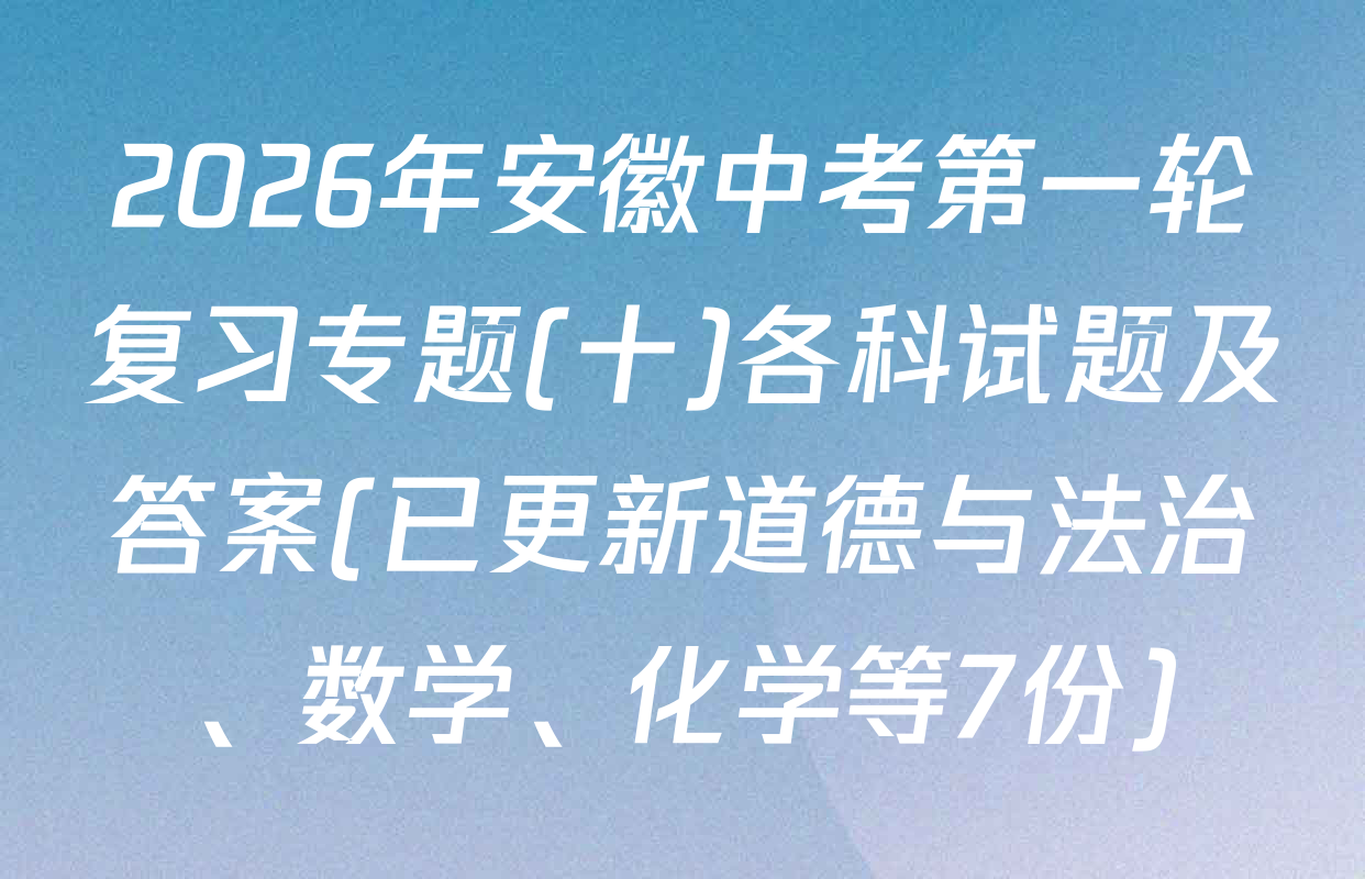 2026年安徽中考第一轮复习专题(十)各科试题及答案(已更新道德与法治、数学、化学等7份)