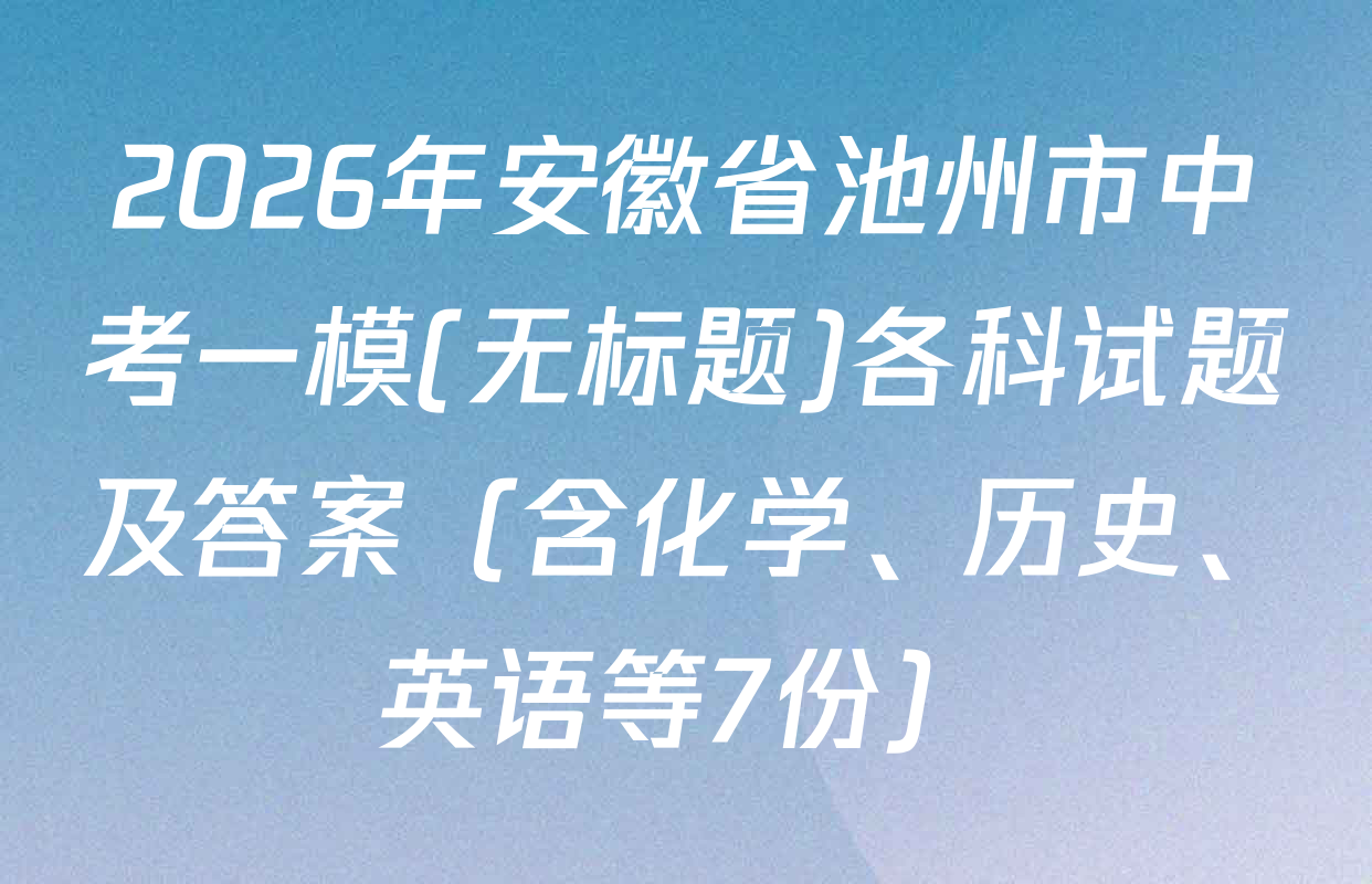 2026年安徽省池州市中考一模(无标题)各科试题及答案（含化学、历史、英语等7份）