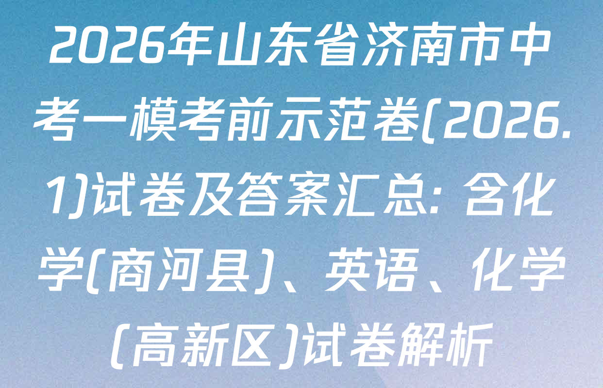 2026年山东省济南市中考一模考前示范卷(2026.1)试卷及答案汇总: 含化学(商河县)、英语、化学(高新区)试卷解析