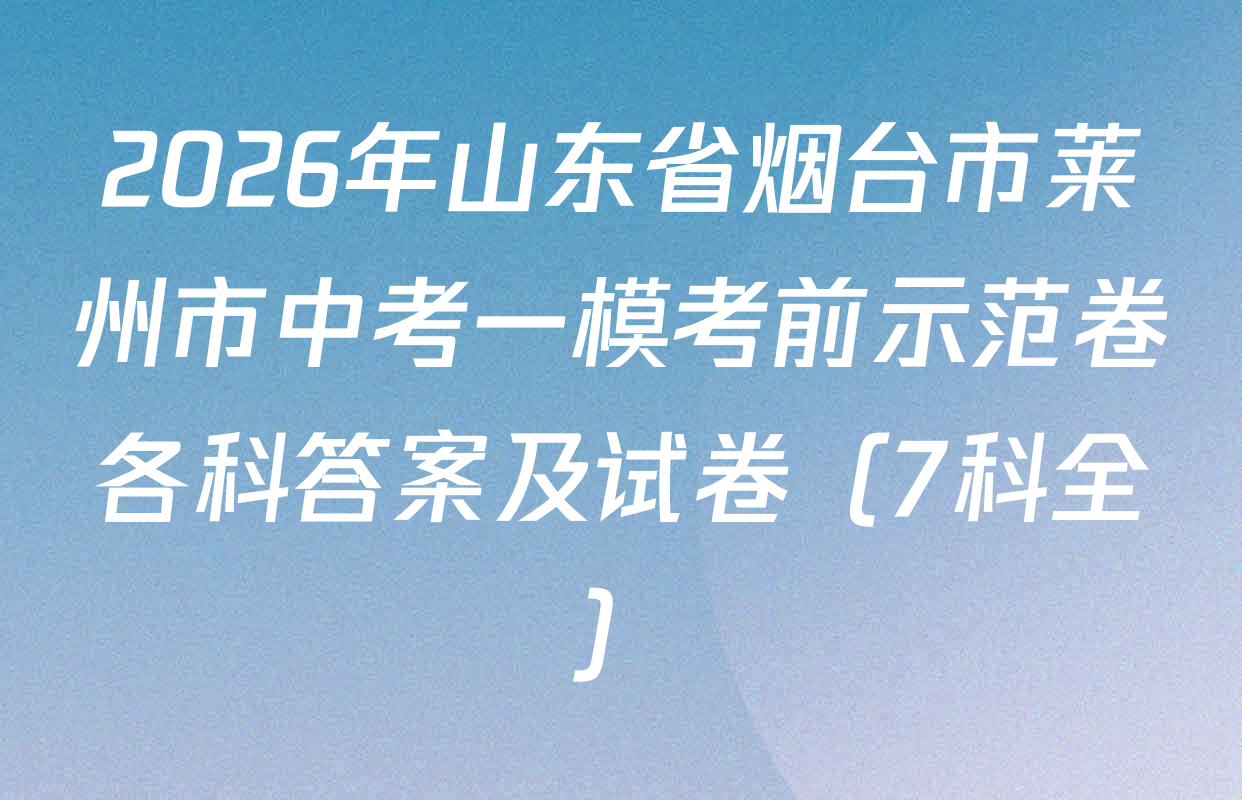 2026年山东省烟台市莱州市中考一模考前示范卷各科答案及试卷（7科全）