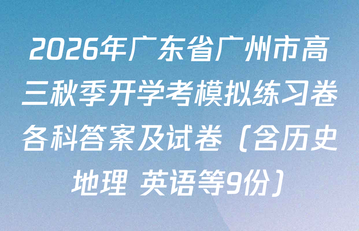 2026年广东省广州市高三秋季开学考模拟练习卷各科答案及试卷（含历史 地理 英语等9份）