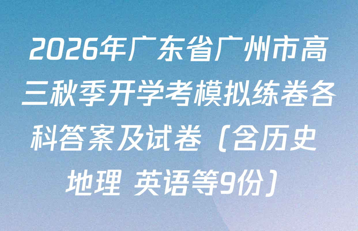 2026年广东省广州市高三秋季开学考模拟练卷各科答案及试卷（含历史 地理 英语等9份）