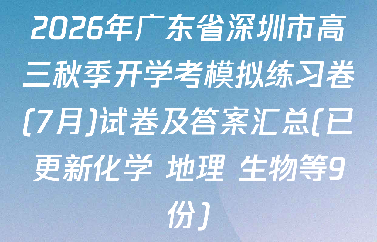 2026年广东省深圳市高三秋季开学考模拟练习卷(7月)试卷及答案汇总(已更新化学 地理 生物等9份)
