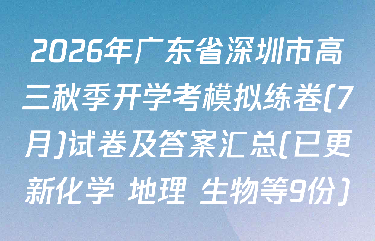 2026年广东省深圳市高三秋季开学考模拟练卷(7月)试卷及答案汇总(已更新化学 地理 生物等9份)