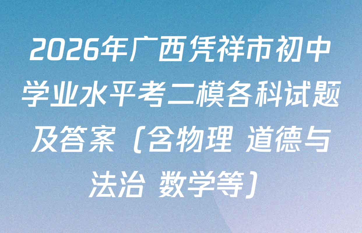 2026年广西凭祥市初中学业水平考二模各科试题及答案（含物理 道德与法治 数学等）