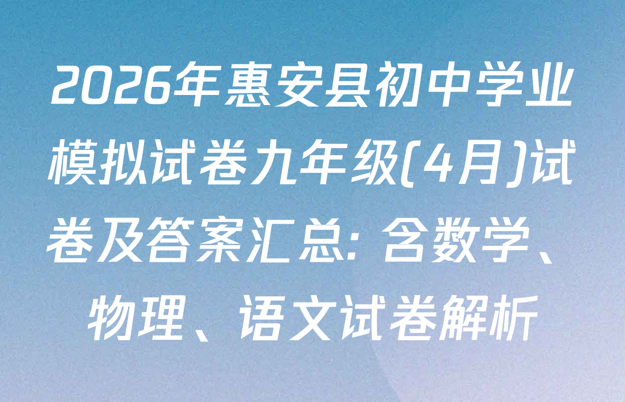 2026年惠安县初中学业模拟试卷九年级(4月)试卷及答案汇总: 含数学、物理、语文试卷解析