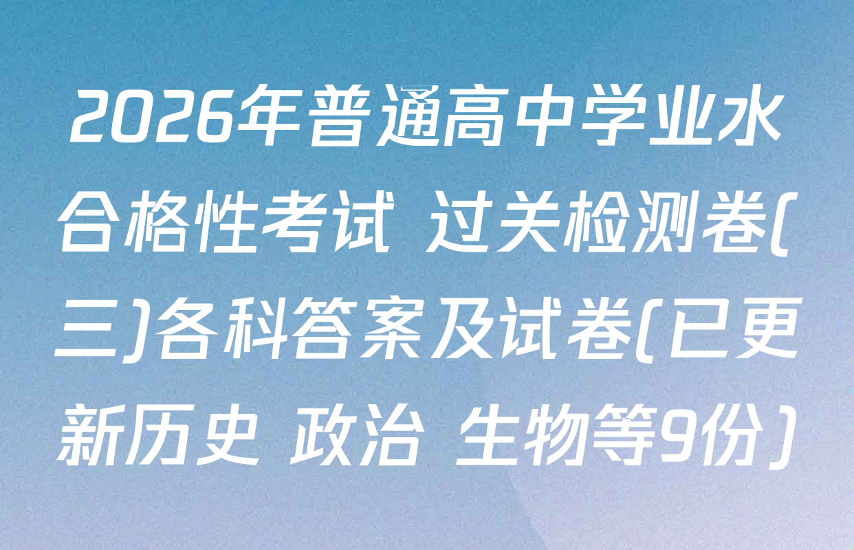 2026年普通高中学业水合格性考试 过关检测卷(三)各科答案及试卷(已更新历史 政治 生物等9份)