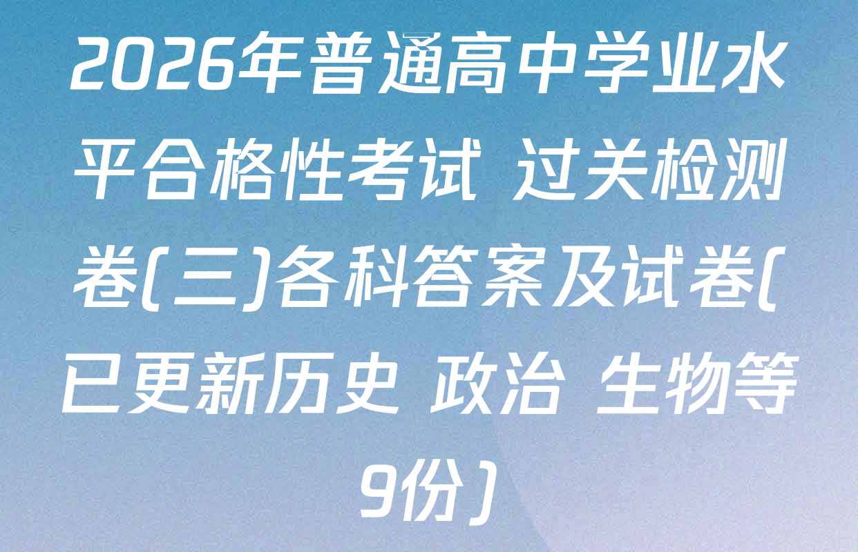 2026年普通高中学业水平合格性考试 过关检测卷(三)各科答案及试卷(已更新历史 政治 生物等9份)