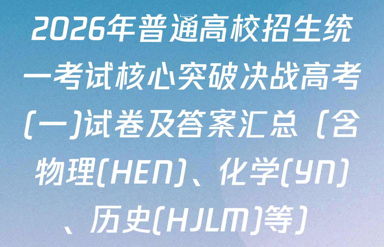 2026年普通高校招生统一考试核心突破决战高考(一)试卷及答案汇总（含物理(HEN)、化学(YN)、历史(HJLM)等）