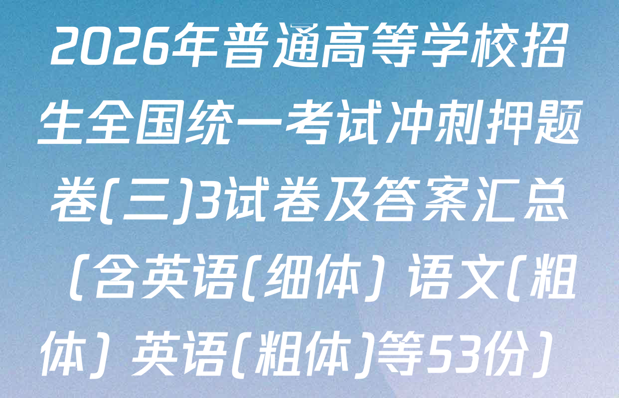 2026年普通高等学校招生全国统一考试冲刺押题卷(三)3试卷及答案汇总（含英语(细体) 语文(粗体) 英语(粗体)等53份）