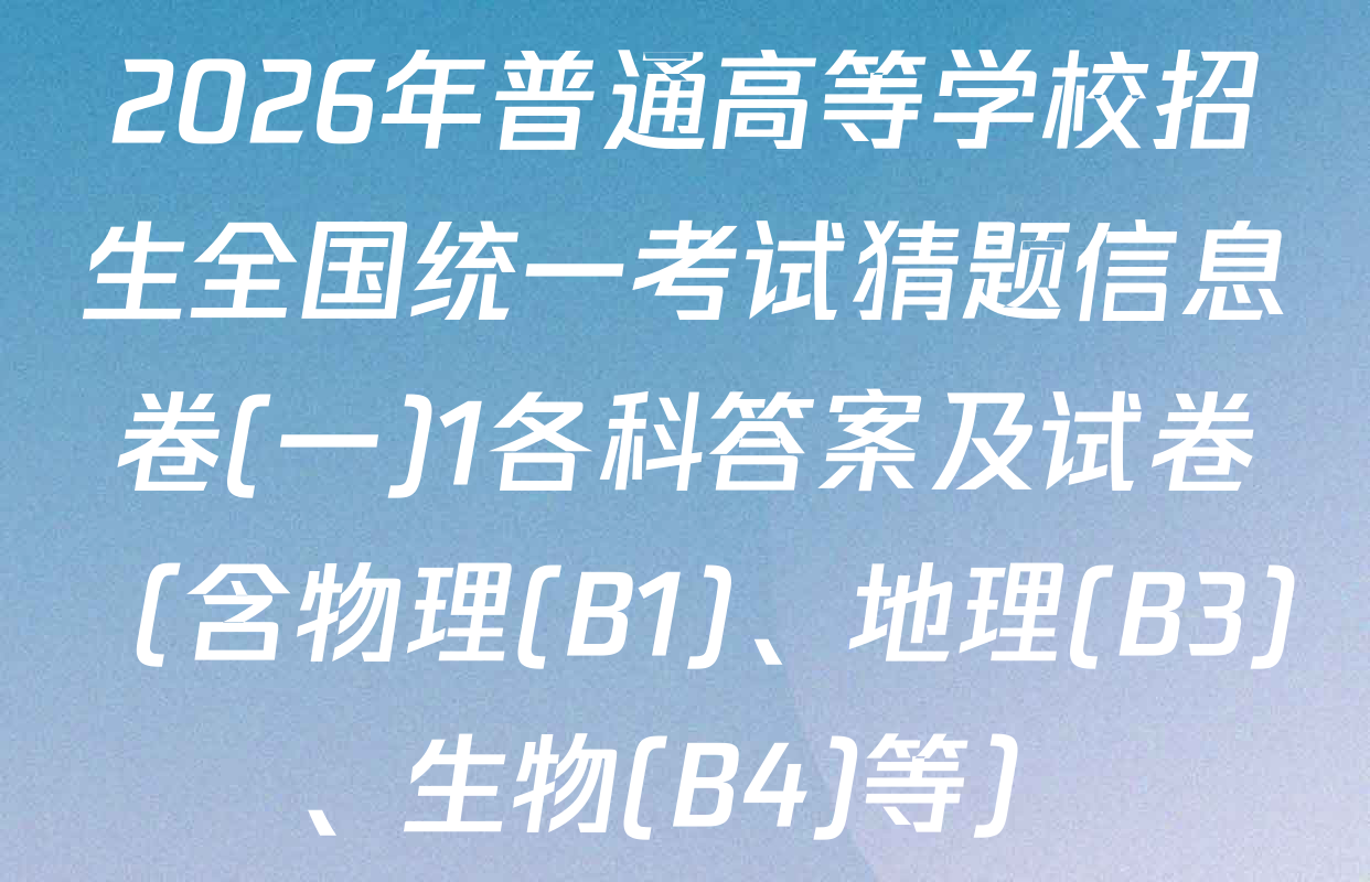 2026年普通高等学校招生全国统一考试猜题信息卷(一)1各科答案及试卷（含物理(B1)、地理(B3)、生物(B4)等）