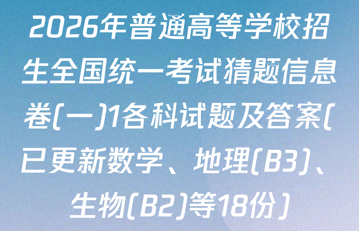 2026年普通高等学校招生全国统一考试猜题信息卷(一)1各科试题及答案(已更新数学、地理(B3)、生物(B2)等18份)