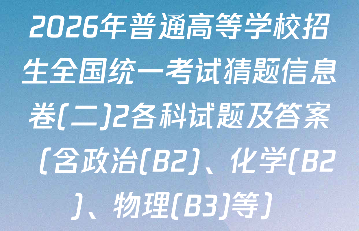2026年普通高等学校招生全国统一考试猜题信息卷(二)2各科试题及答案（含政治(B2)、化学(B2)、物理(B3)等）