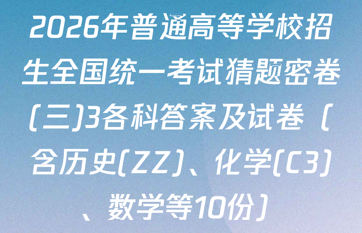 2026年普通高等学校招生全国统一考试猜题密卷(三)3各科答案及试卷（含历史(ZZ)、化学(C3)、数学等10份）