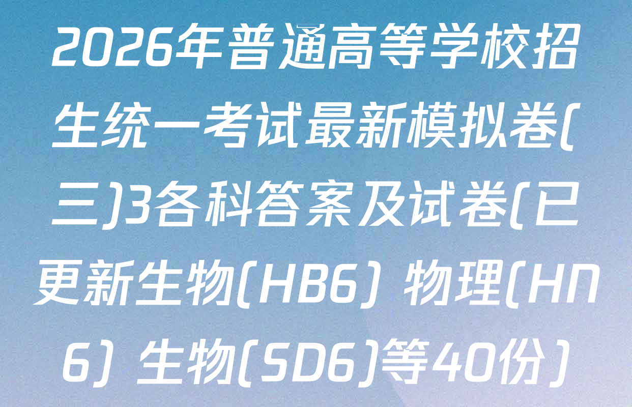 2026年普通高等学校招生统一考试最新模拟卷(三)3各科答案及试卷(已更新生物(HB6) 物理(HN6) 生物(SD6)等40份)