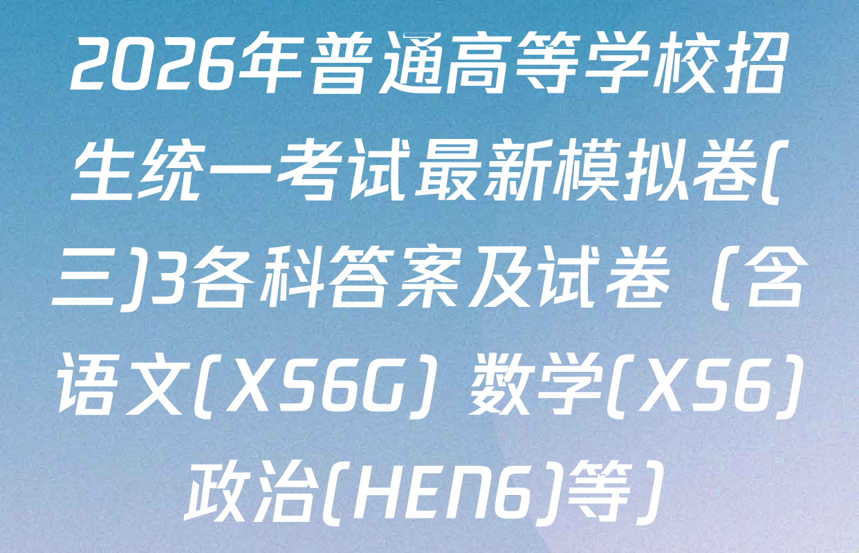 2026年普通高等学校招生统一考试最新模拟卷(三)3各科答案及试卷（含语文(XS6G) 数学(XS6) 政治(HEN6)等）