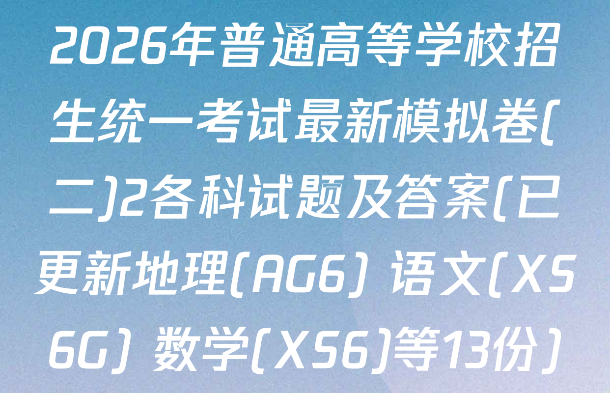 2026年普通高等学校招生统一考试最新模拟卷(二)2各科试题及答案(已更新地理(AG6) 语文(XS6G) 数学(XS6)等13份)