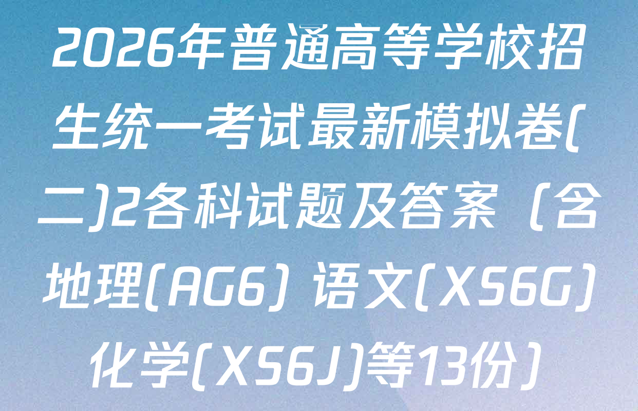 2026年普通高等学校招生统一考试最新模拟卷(二)2各科试题及答案（含地理(AG6) 语文(XS6G) 化学(XS6J)等13份）