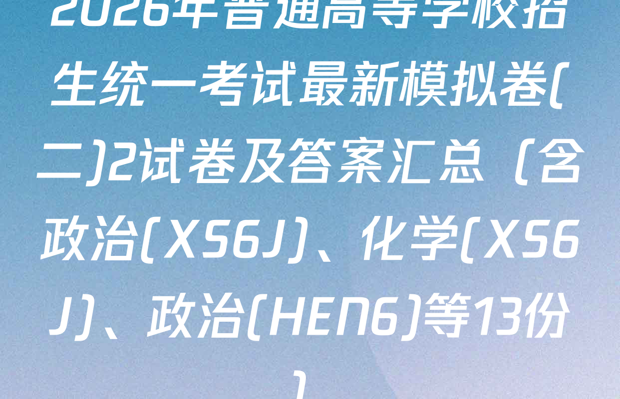 2026年普通高等学校招生统一考试最新模拟卷(二)2试卷及答案汇总（含政治(XS6J)、化学(XS6J)、政治(HEN6)等13份）