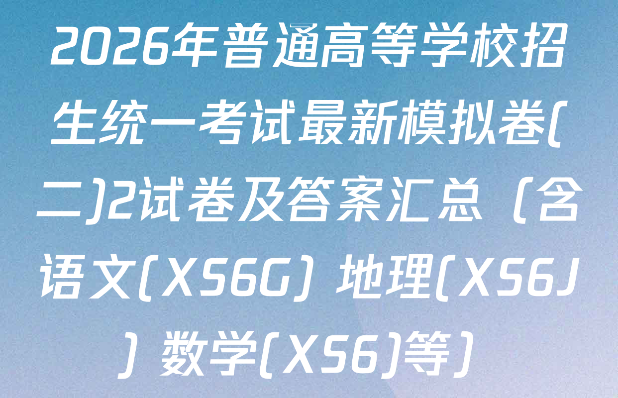 2026年普通高等学校招生统一考试最新模拟卷(二)2试卷及答案汇总（含语文(XS6G) 地理(XS6J) 数学(XS6)等）