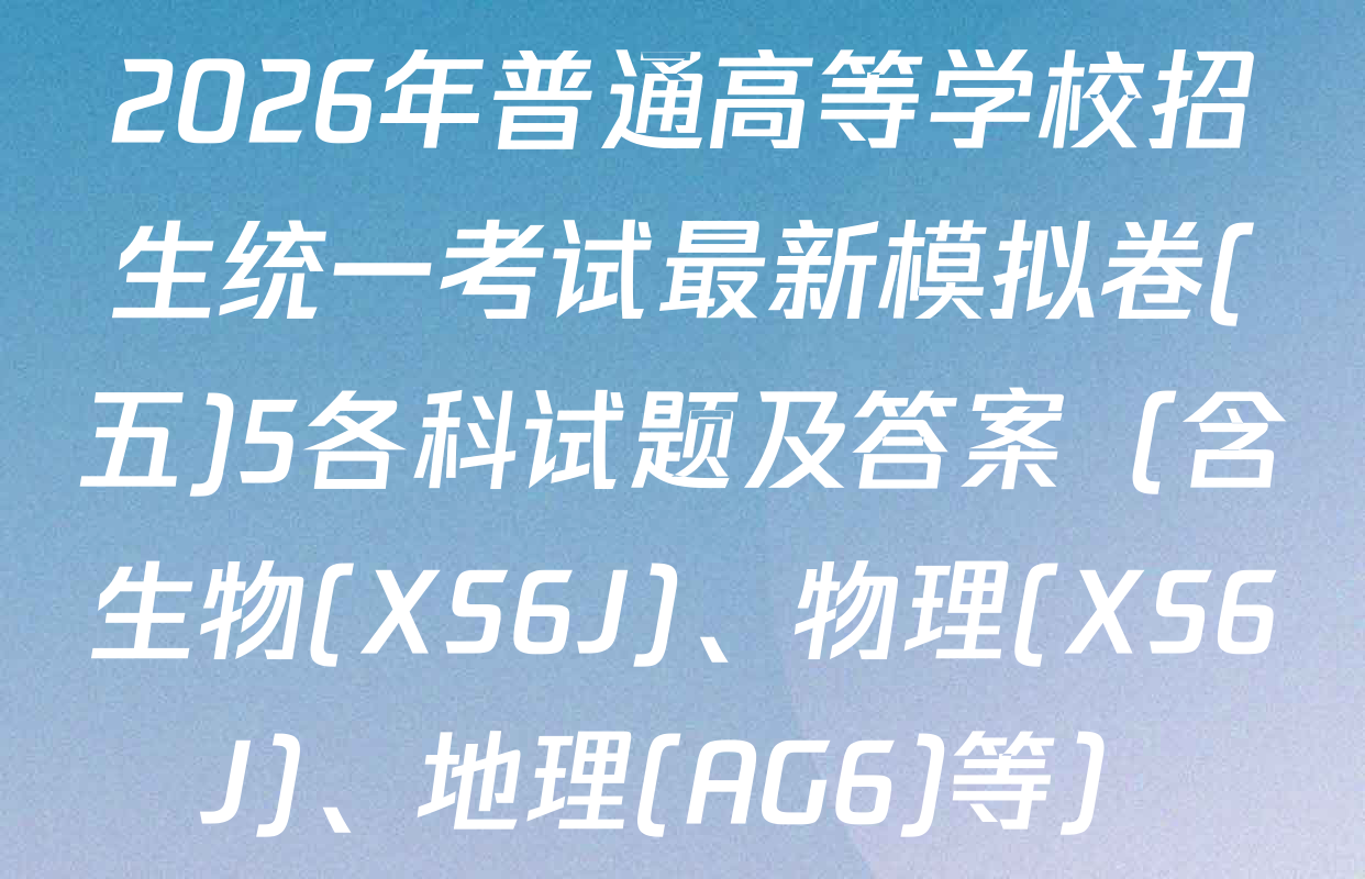 2026年普通高等学校招生统一考试最新模拟卷(五)5各科试题及答案（含生物(XS6J)、物理(XS6J)、地理(AG6)等）