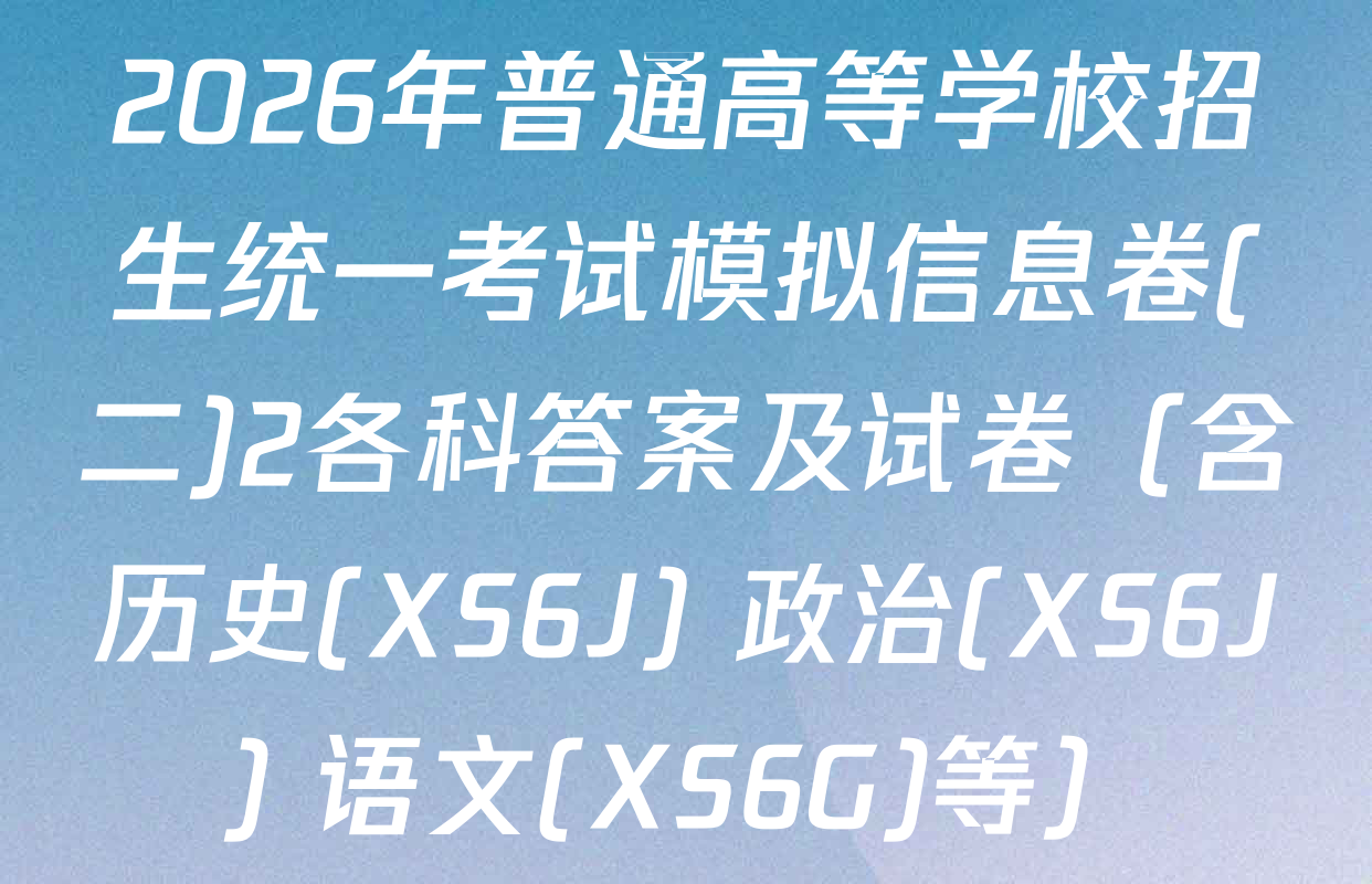 2026年普通高等学校招生统一考试模拟信息卷(二)2各科答案及试卷（含历史(XS6J) 政治(XS6J) 语文(XS6G)等）