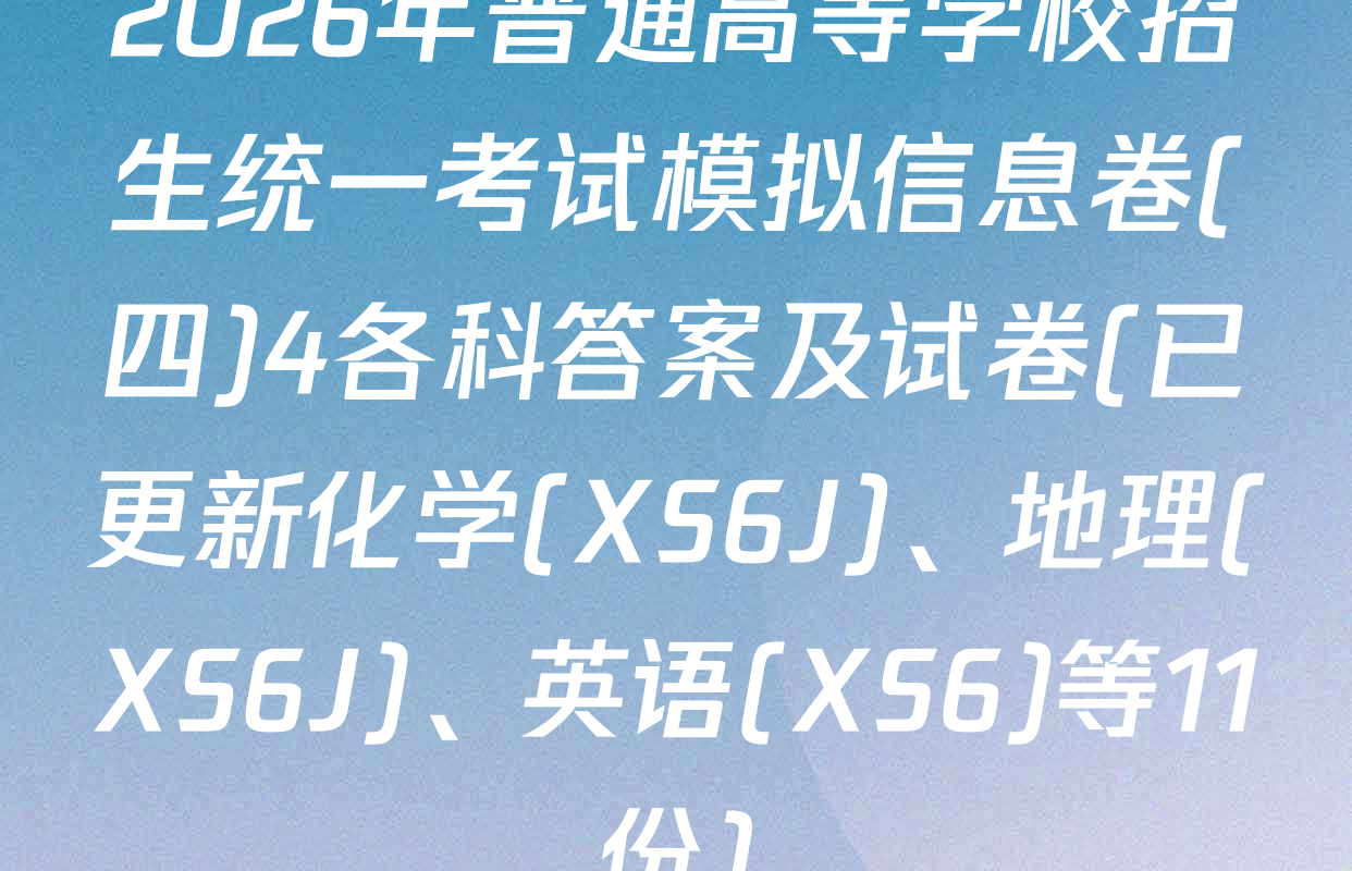 2026年普通高等学校招生统一考试模拟信息卷(四)4各科答案及试卷(已更新化学(XS6J)、地理(XS6J)、英语(XS6)等11份)