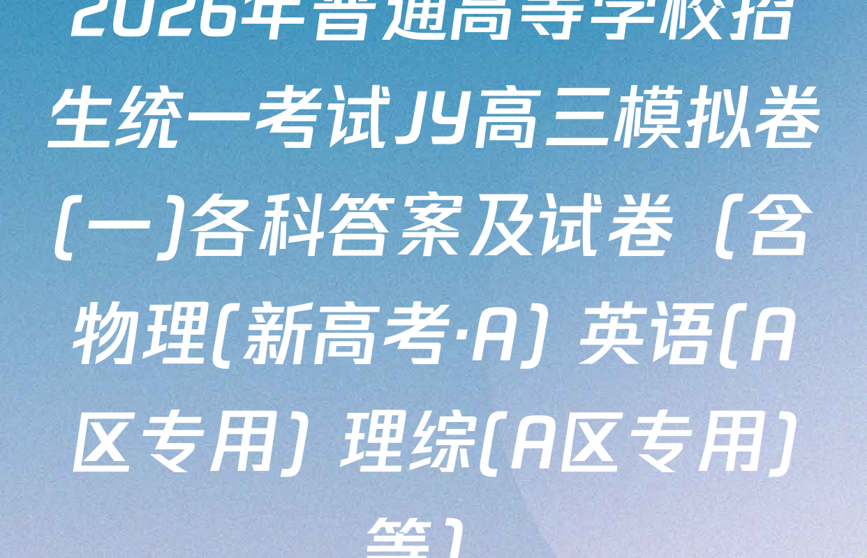 2026年普通高等学校招生统一考试JY高三模拟卷(一)各科答案及试卷（含物理(新高考·A) 英语(A区专用) 理综(A区专用)等）