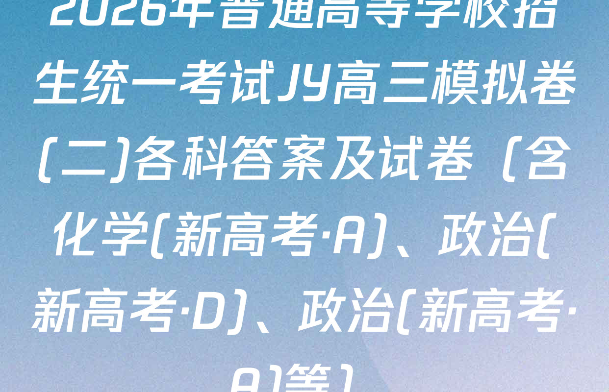 2026年普通高等学校招生统一考试JY高三模拟卷(二)各科答案及试卷（含化学(新高考·A)、政治(新高考·D)、政治(新高考·A)等）