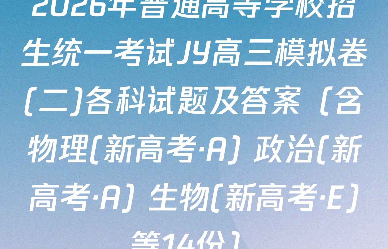 2026年普通高等学校招生统一考试JY高三模拟卷(二)各科试题及答案（含物理(新高考·A) 政治(新高考·A) 生物(新高考·E)等14份）