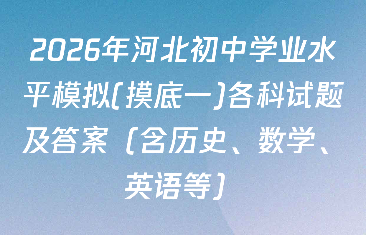 2026年河北初中学业水平模拟(摸底一)各科试题及答案（含历史、数学、英语等）