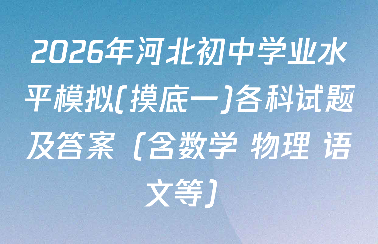 2026年河北初中学业水平模拟(摸底一)各科试题及答案（含数学 物理 语文等）