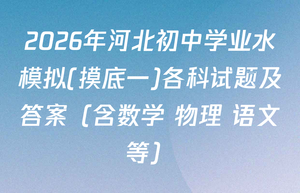2026年河北初中学业水模拟(摸底一)各科试题及答案（含数学 物理 语文等）