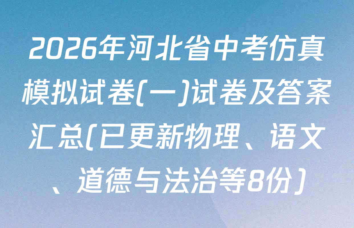 2026年河北省中考仿真模拟试卷(一)试卷及答案汇总(已更新物理、语文、道德与法治等8份)